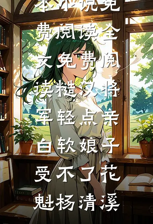 糙汉将军轻点亲，白软娘子受不了(花魁杨清溪)完本小说免费阅读_全文免费阅读糙汉将军轻点亲，白软娘子受不了花魁杨清溪