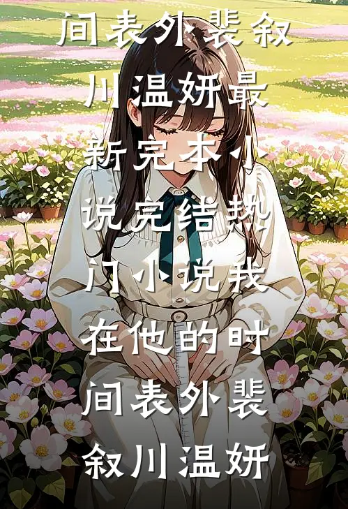我在他的时间表外(裴叙川温妍)最新完本小说_完结热门小说我在他的时间表外裴叙川温妍