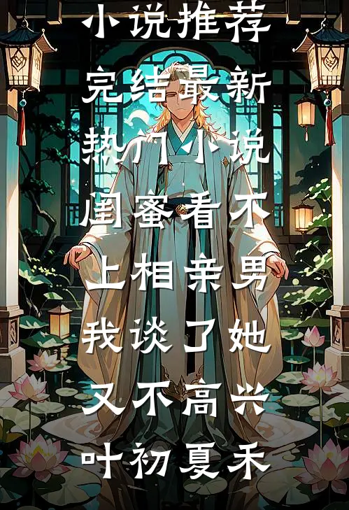 闺蜜看不上相亲男，我谈了她又不高兴叶初夏禾好看的小说推荐完结_最新热门小说闺蜜看不上相亲男，我谈了她又不高兴(叶初夏禾)