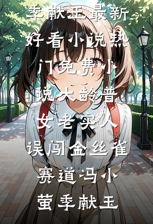 大龄普女老实人，误闯金丝雀赛道冯小萤季献玉最新好看小说_热门免费小说大龄普女老实人，误闯金丝雀赛道冯小萤季献玉