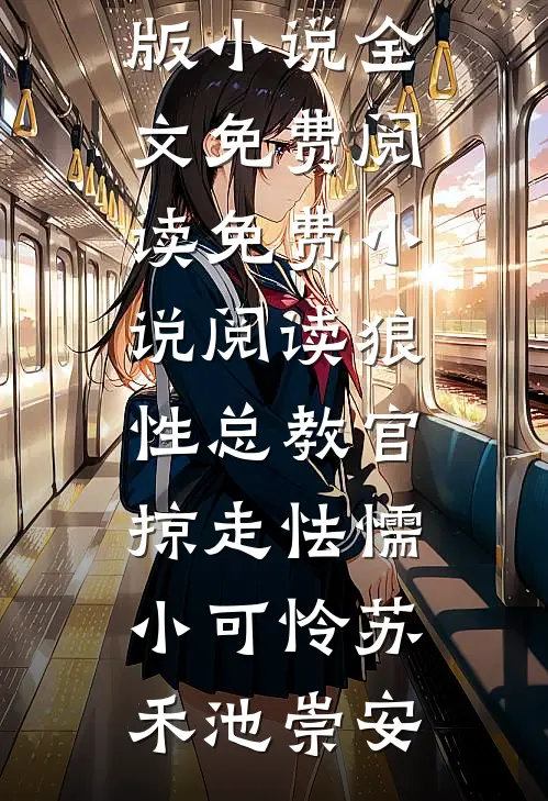 狼性总教官，掠走怯懦小可怜苏禾池崇安完结版小说全文免费阅读_免费小说阅读狼性总教官，掠走怯懦小可怜(苏禾池崇安)