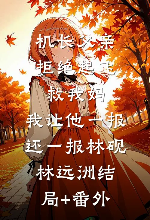 机长父亲拒绝起飞救我妈，我让他一报还一报林砚林远洲结局+番外