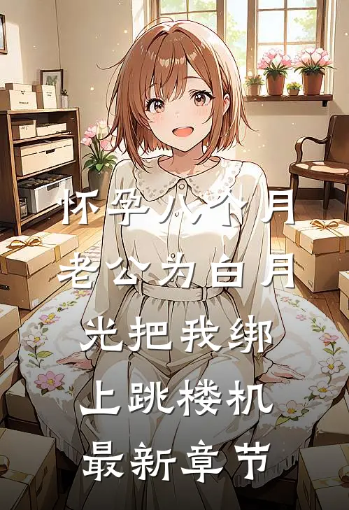 怀孕八个月，老公为白月光把我绑上跳楼机最新章节