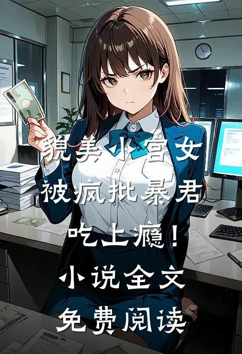 貌美小宫女，被疯批暴君吃上瘾！小说全文免费阅读