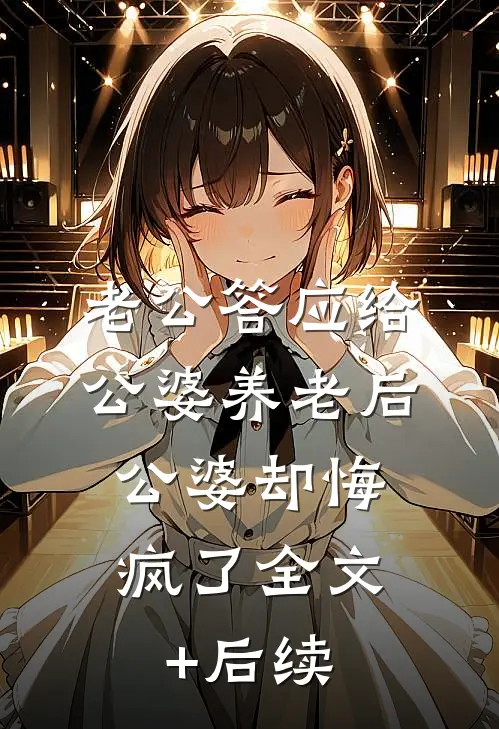 老公答应给公婆养老后，公婆却悔疯了全文+后续