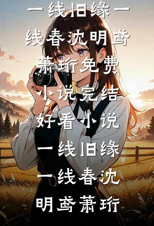 一线旧缘一线春(沈明鸢萧珩)免费小说_完结好看小说一线旧缘一线春(沈明鸢萧珩)