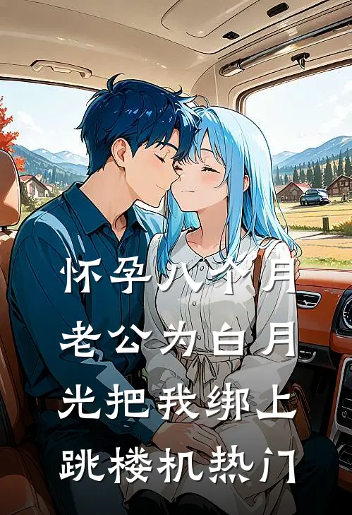 怀孕八个月，老公为白月光把我绑上跳楼机热门