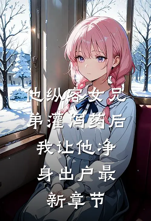 他纵容女兄弟灌泻药后，我让他净身出户最新章节