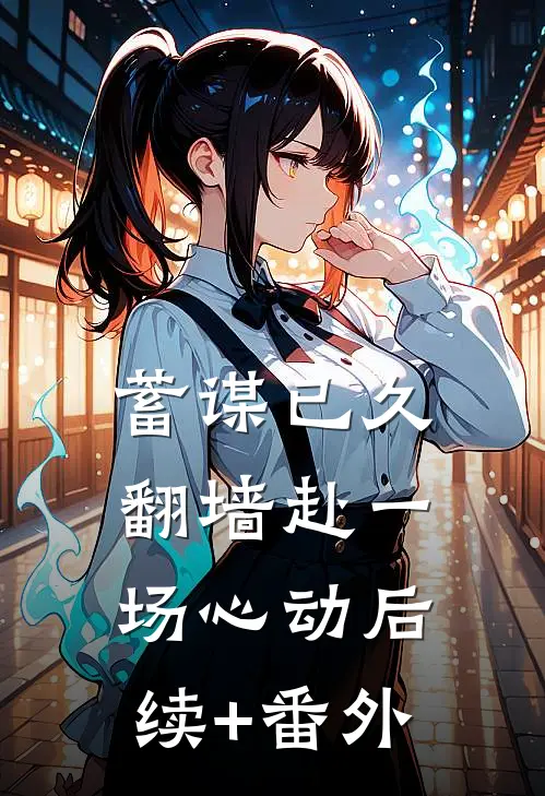 蓄谋已久，翻墙赴一场心动后续+番外