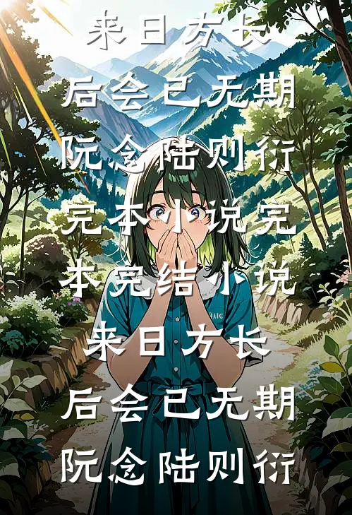 来日方长，后会已无期(阮念陆则衍)完本小说_完本完结小说来日方长，后会已无期阮念陆则衍