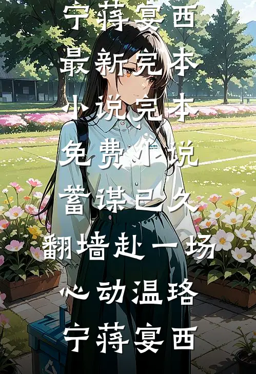 蓄谋已久，翻墙赴一场心动温珞宁蒋宴西最新完本小说_完本免费小说蓄谋已久，翻墙赴一场心动温珞宁蒋宴西