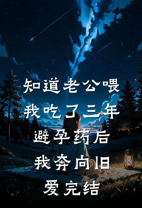 知道老公喂我吃了三年避孕药后，我奔向旧爱完结