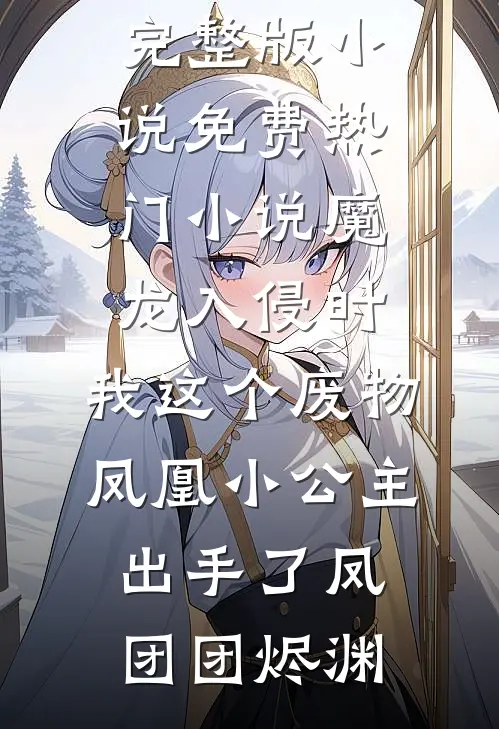 魔龙入侵时，我这个废物凤凰小公主出手了(凤团团烬渊)免费阅读完整版小说_免费热门小说魔龙入侵时，我这个废物凤凰小公主出手了凤团团烬渊