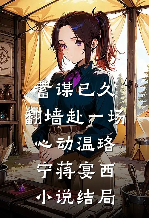 蓄谋已久，翻墙赴一场心动温珞宁蒋宴西小说结局