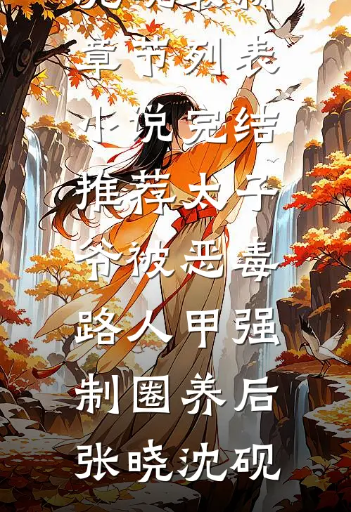 太子爷被恶毒路人甲强制圈养后(张晓沈砚)最新章节列表_小说完结推荐太子爷被恶毒路人甲强制圈养后(张晓沈砚)