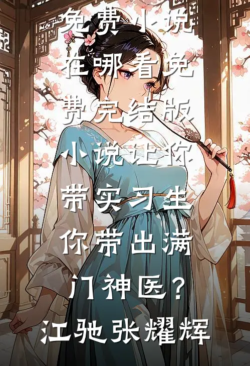 让你带实习生，你带出满门神医？江驰张耀辉免费小说在哪看_免费完结版小说让你带实习生，你带出满门神医？(江驰张耀辉)