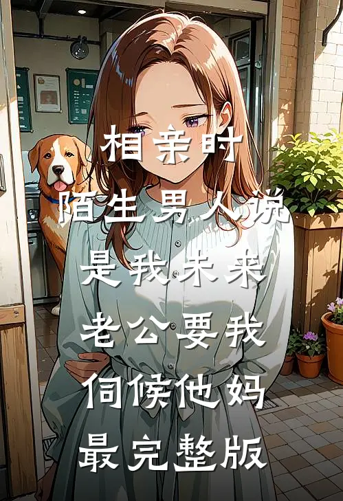 相亲时，陌生男人说是我未来老公要我伺候他妈最完整版