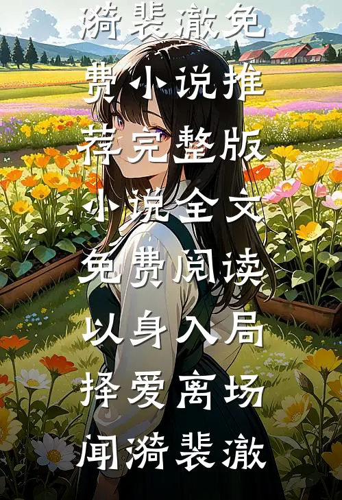 以身入局，择爱离场(闻漪裴澈)免费小说推荐_完整版小说全文免费阅读以身入局，择爱离场闻漪裴澈