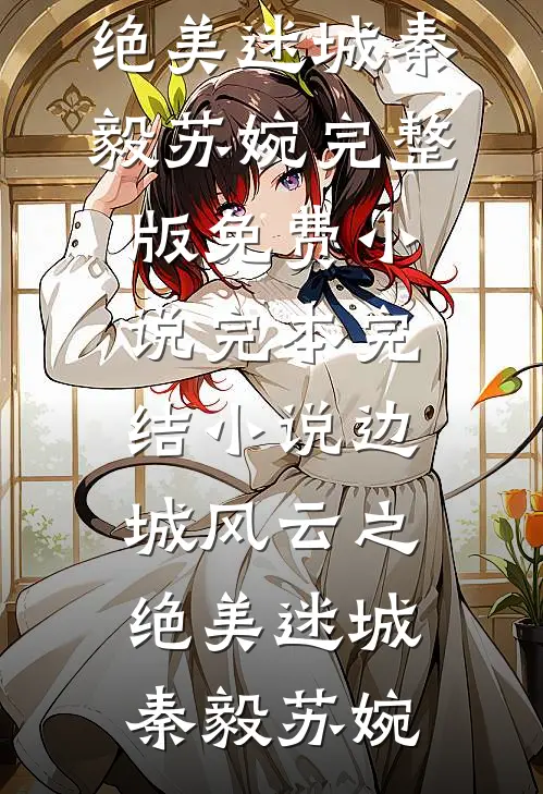 边城风云之绝美迷城秦毅苏婉完整版免费小说_完本完结小说边城风云之绝美迷城秦毅苏婉