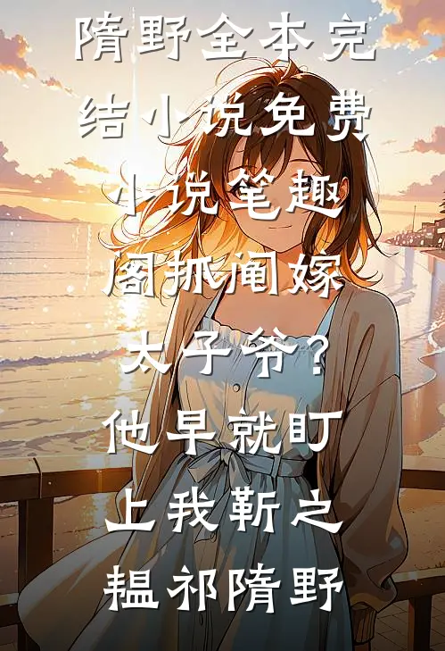 抓阄嫁太子爷？他早就盯上我靳之韫祁隋野全本完结小说_免费小说笔趣阁抓阄嫁太子爷？他早就盯上我靳之韫祁隋野