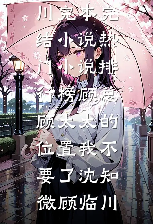 顾总，顾太太的位置我不要了沈知微顾临川完本完结小说_热门小说排行榜顾总，顾太太的位置我不要了(沈知微顾临川)