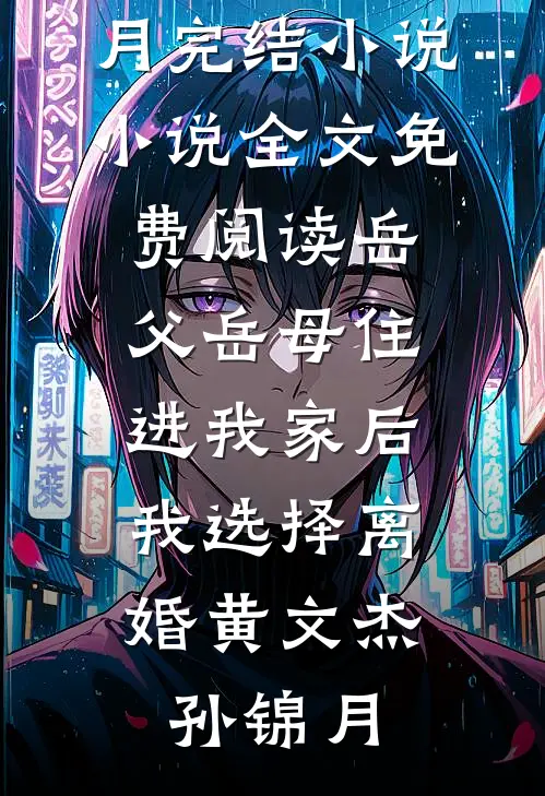 岳父岳母住进我家后，我选择离婚(黄文杰孙锦月)完结小说_小说全文免费阅读岳父岳母住进我家后，我选择离婚黄文杰孙锦月