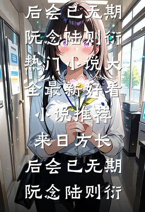 来日方长，后会已无期阮念陆则衍热门小说大全_最新好看小说推荐来日方长，后会已无期(阮念陆则衍)