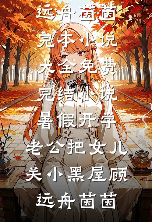 暑假开学，老公把女儿关小黑屋顾远舟茵茵完本小说大全_免费完结小说暑假开学，老公把女儿关小黑屋(顾远舟茵茵)