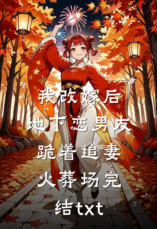 我改嫁后，地下恋男友跪着追妻火葬场完结txt