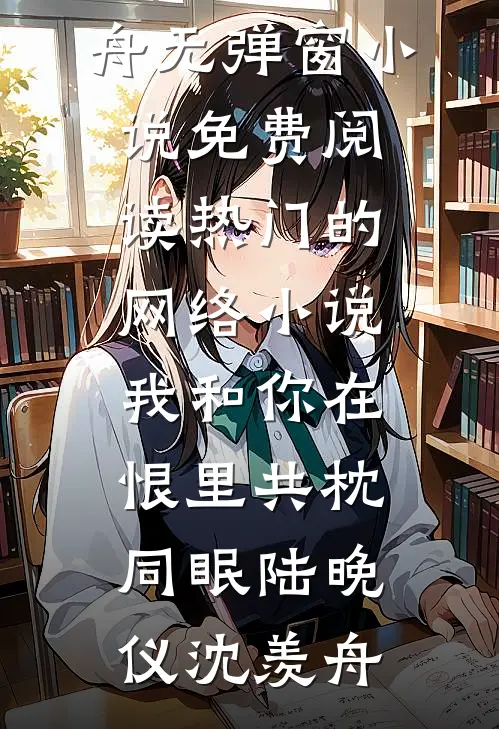 我和你在恨里共枕同眠(陆晚仪沈羡舟)无弹窗小说免费阅读_热门的网络小说我和你在恨里共枕同眠陆晚仪沈羡舟