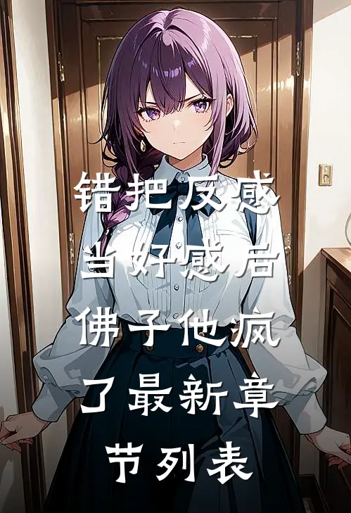 错把反感当好感后，佛子他疯了最新章节列表