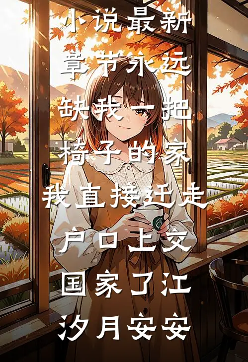 永远缺我一把椅子的家，我直接迁走户口上交国家了(江汐月安安)完整免费小说_小说最新章节永远缺我一把椅子的家，我直接迁走户口上交国家了(江汐月安安)