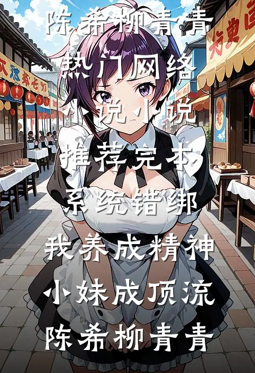 系统错绑，我养成精神小妹成顶流陈希柳青青热门网络小说_小说推荐完本系统错绑，我养成精神小妹成顶流陈希柳青青