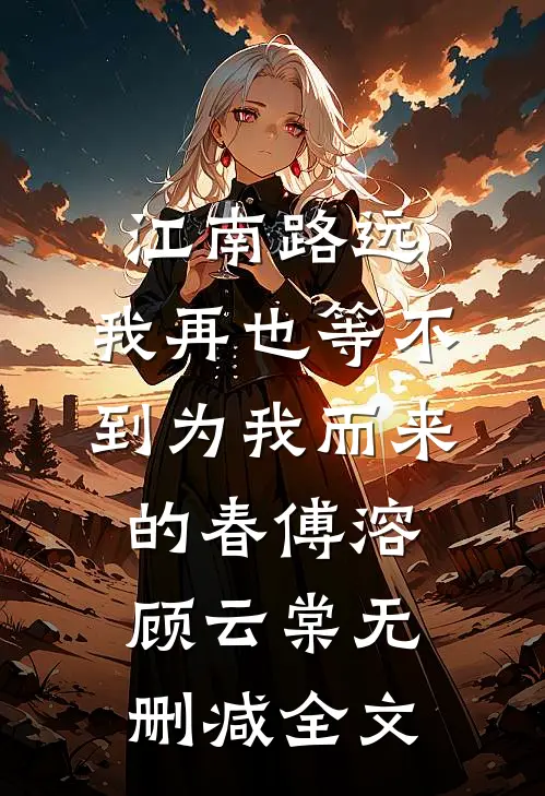 江南路远，我再也等不到为我而来的春傅溶顾云棠无删减全文