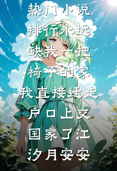 永远缺我一把椅子的家，我直接迁走户口上交国家了(江汐月安安)免费小说在线看_热门小说排行永远缺我一把椅子的家，我直接迁走户口上交国家了江汐月安安