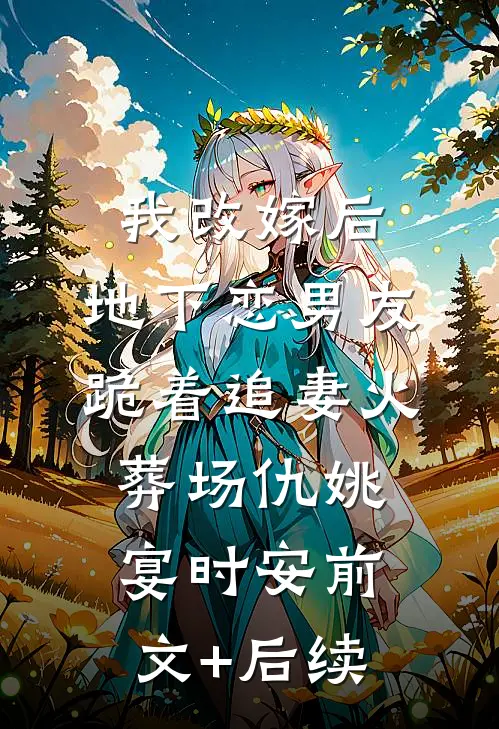 我改嫁后，地下恋男友跪着追妻火葬场仇姚宴时安前文+后续