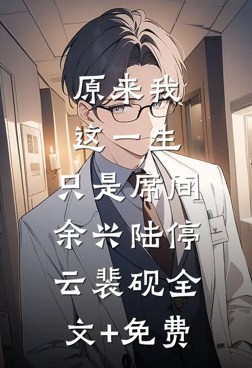 原来我这一生，只是席间余兴陆停云裴砚全文+免费