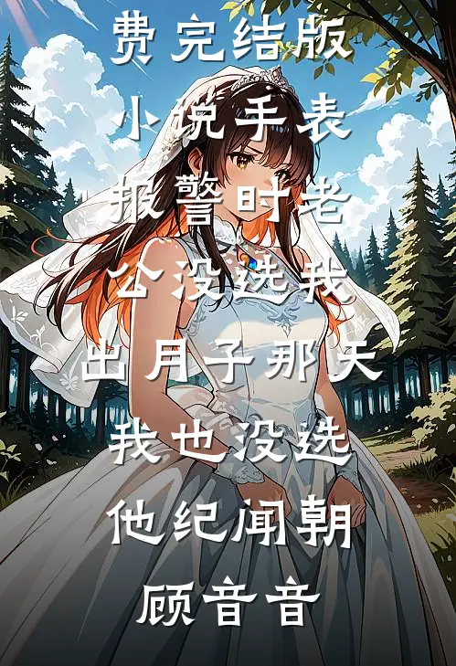 手表报警时老公没选我，出月子那天，我也没选他纪闻朝顾音音最新好看小说推荐_免费完结版小说手表报警时老公没选我，出月子那天，我也没选他纪闻朝顾音音