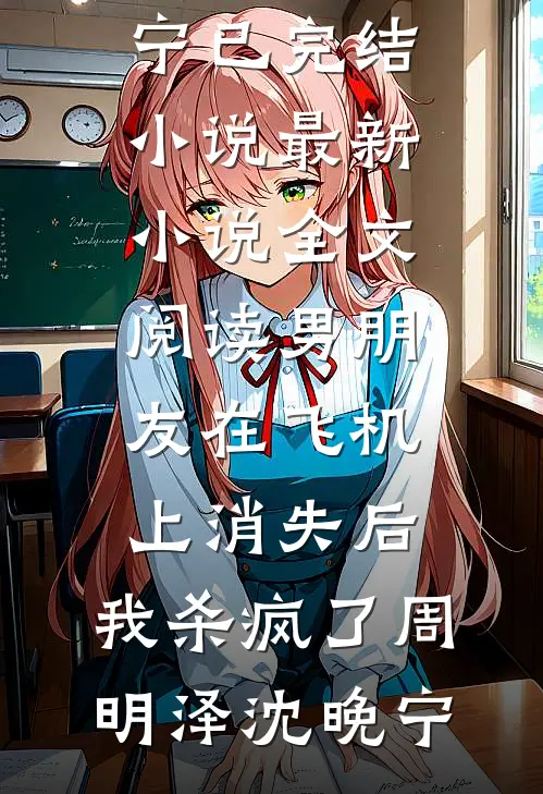 男朋友在飞机上消失后，我杀疯了周明泽沈晚宁已完结小说_最新小说全文阅读男朋友在飞机上消失后，我杀疯了周明泽沈晚宁