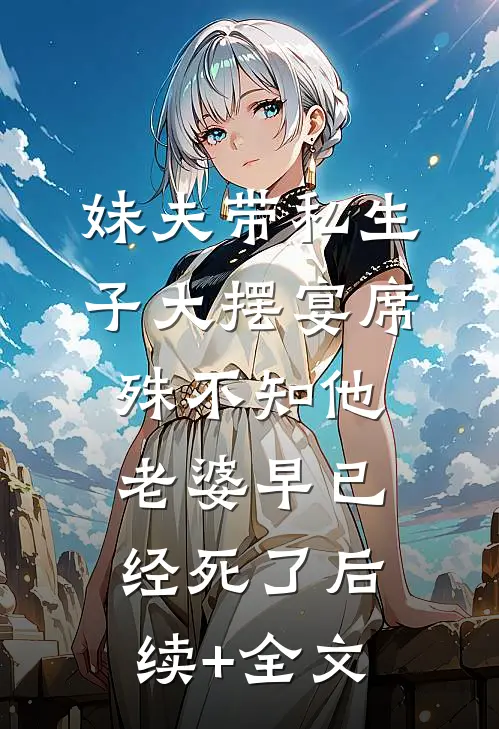 妹夫带私生子大摆宴席，殊不知他老婆早已经死了后续+全文