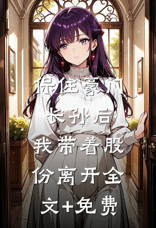 保住豪门长孙后，我带着股份离开全文+免费