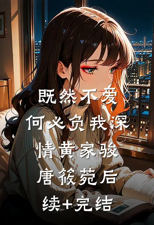 既然不爱，何必负我深情黄家骏唐筱菀后续+完结