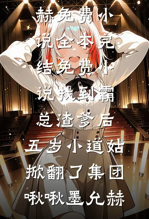 找到霸总渣爹后，五岁小道姑掀翻了集团(啾啾墨允赫)免费小说全本_完结免费小说找到霸总渣爹后，五岁小道姑掀翻了集团啾啾墨允赫