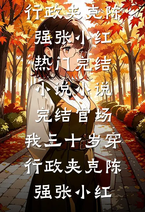 官场：我三十岁穿行政夹克陈强张小红热门完结小说_小说完结官场：我三十岁穿行政夹克(陈强张小红)