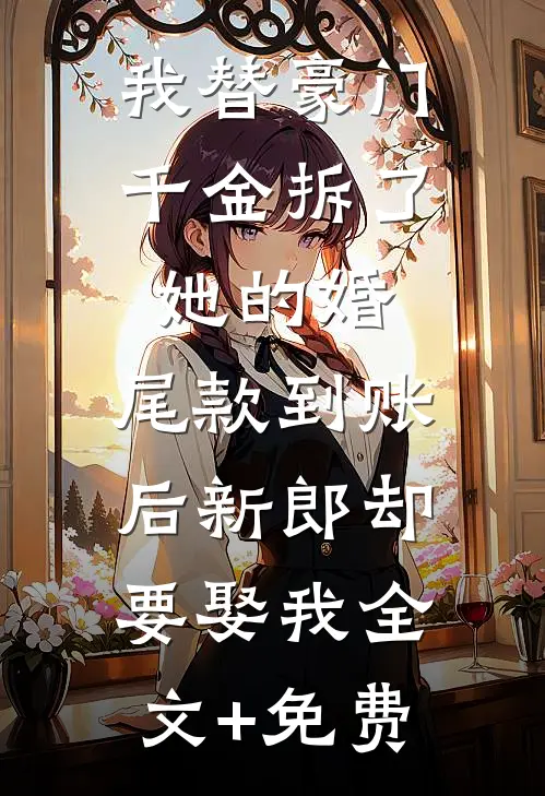 我替豪门千金拆了她的婚，尾款到账后新郎却要娶我全文+免费