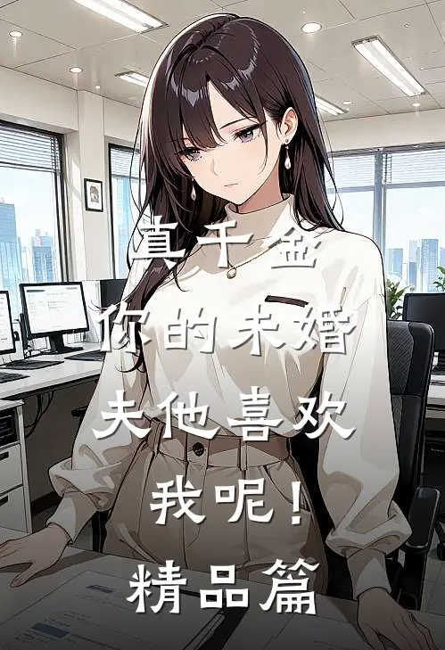 真千金，你的未婚夫他喜欢我呢！精品篇