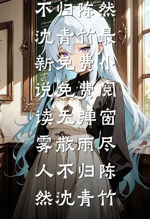 雾散雨尽人不归(陈然沈青竹)最新免费小说_免费阅读无弹窗雾散雨尽人不归陈然沈青竹
