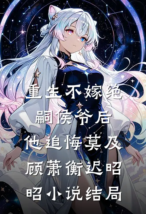 重生不嫁绝嗣侯爷后，他追悔莫及顾萧衡迟昭昭小说结局