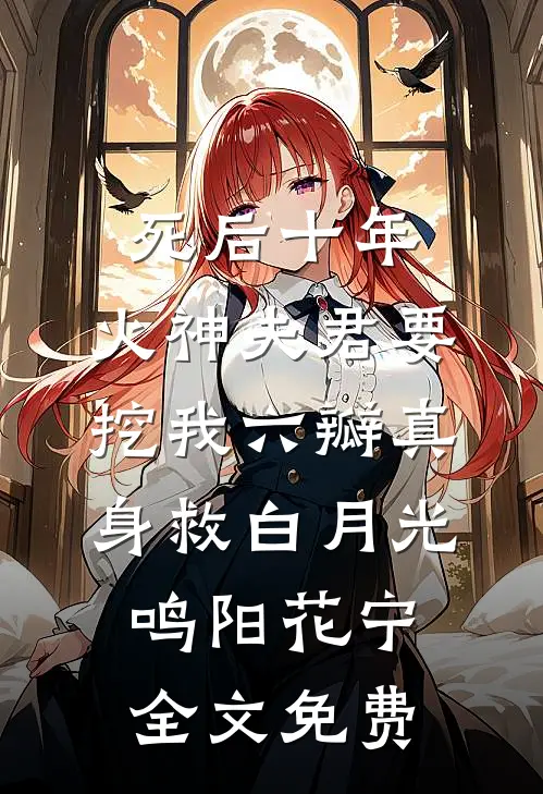 死后十年，火神夫君要挖我六瓣真身救白月光鸣阳花宁全文免费