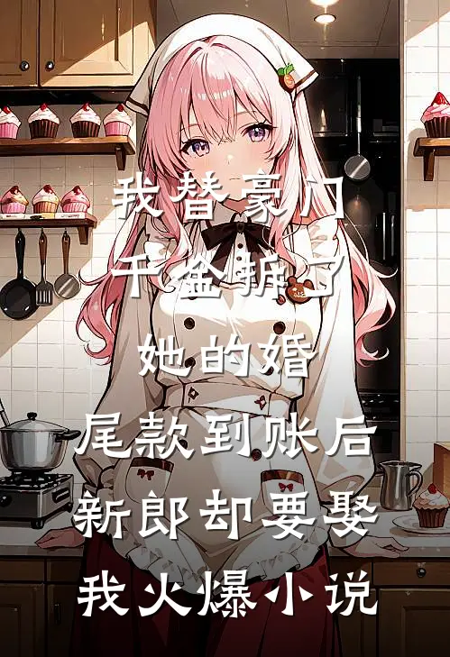 我替豪门千金拆了她的婚，尾款到账后新郎却要娶我火爆小说